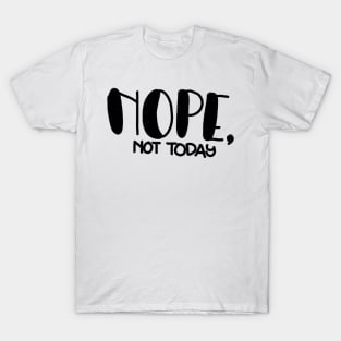 Nope, not today! T-Shirt